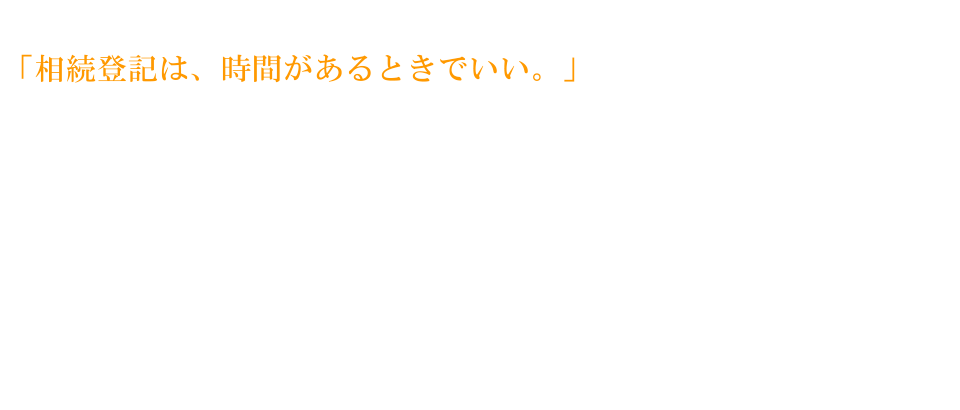 相続登記は時間があるときでいい。とついつい後回しになっていませんか？