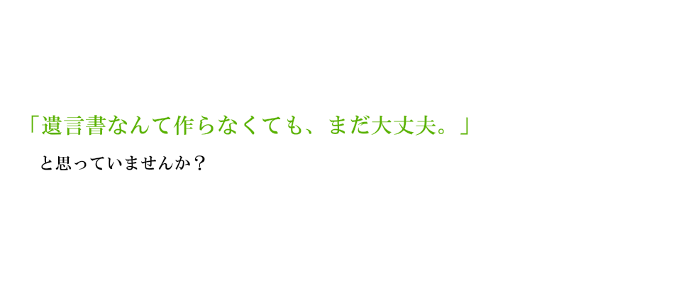 遺言書なんて作らなくても大丈夫。と思ってませんか？